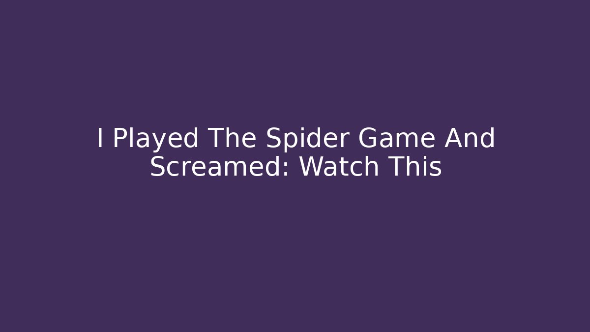I Played The Spider Game And Screamed: Watch This