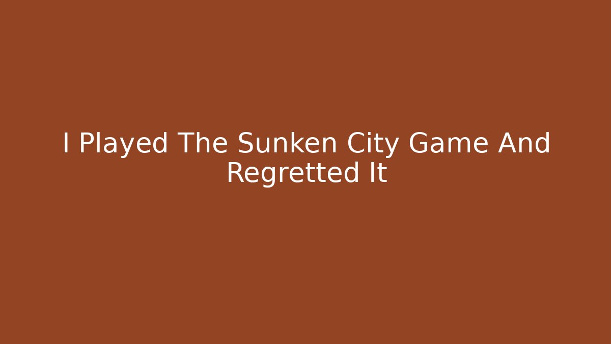 I Played The Sunken City Game And Regretted It