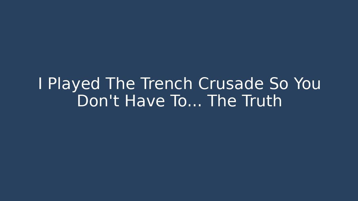 I Played The Trench Crusade So You Don't Have To... The Truth