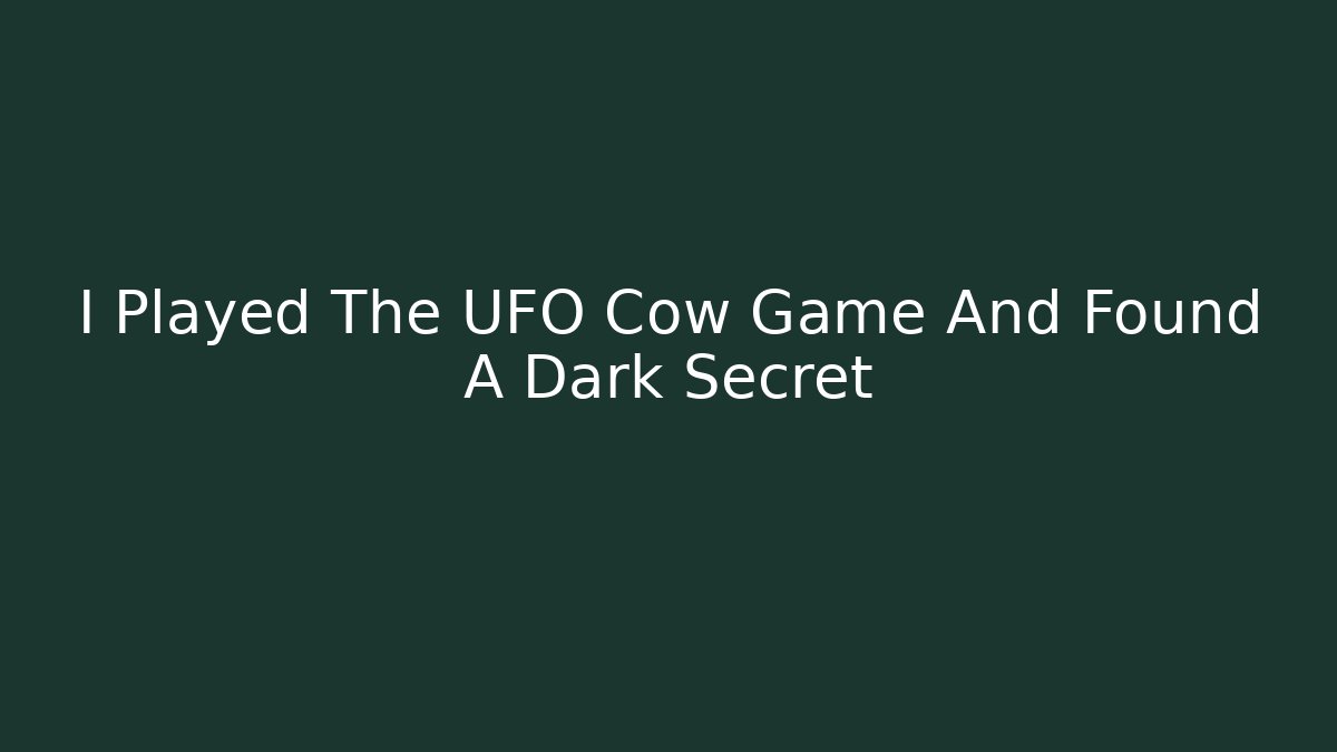 I Played The UFO Cow Game And Found A Dark Secret