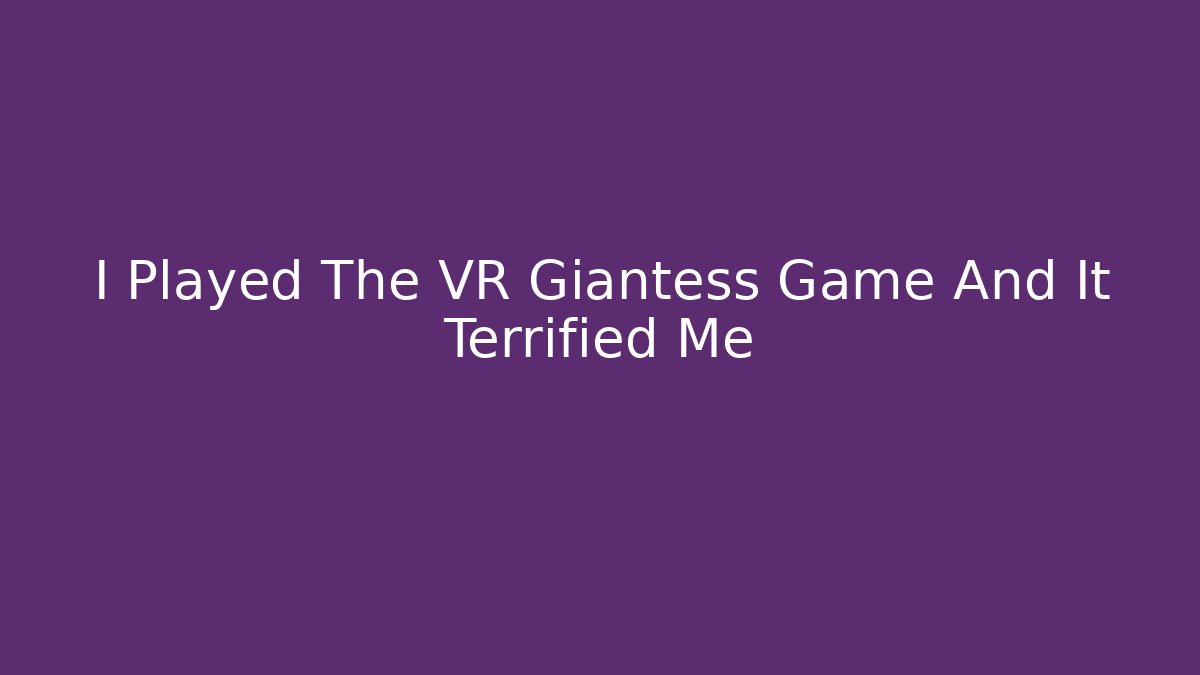 I Played The VR Giantess Game And It Terrified Me
