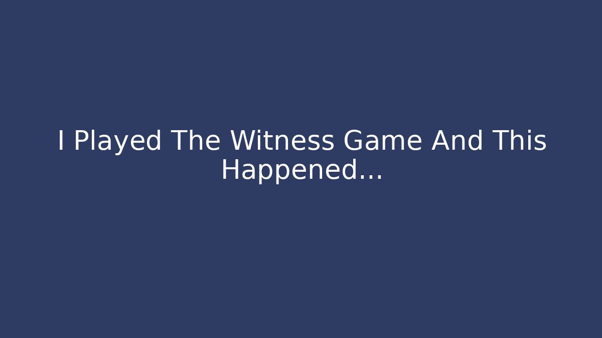 I Played The Witness Game And This Happened...