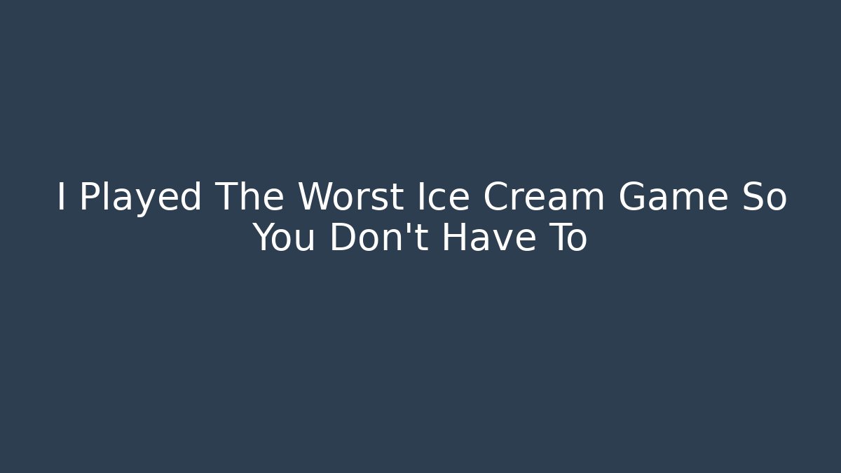 I Played The Worst Ice Cream Game So You Don't Have To
