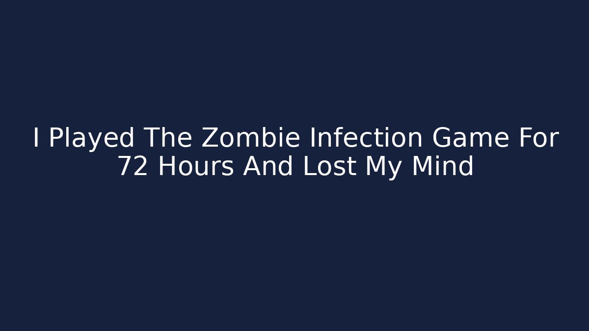 I Played The Zombie Infection Game For 72 Hours And Lost My Mind
