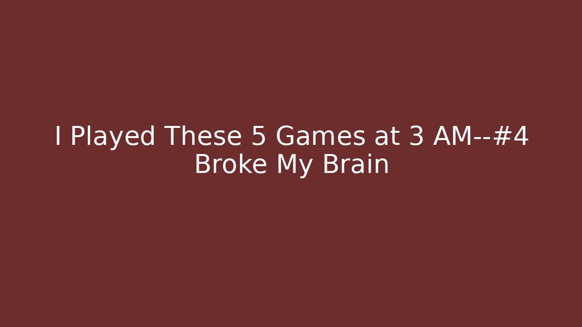 I Played These 5 Games at 3 AM—#4 Broke My Brain