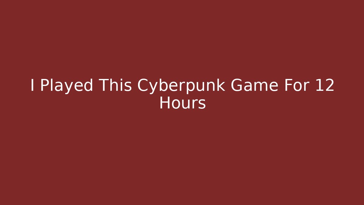 I Played This Cyberpunk Game For 12 Hours