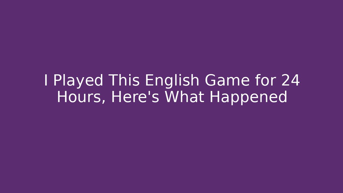 I Played This English Game for 24 Hours, Here's What Happened