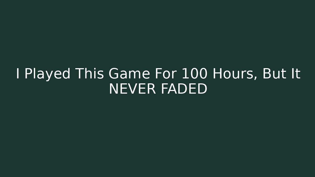 I Played This Game For 100 Hours, But It NEVER FADED