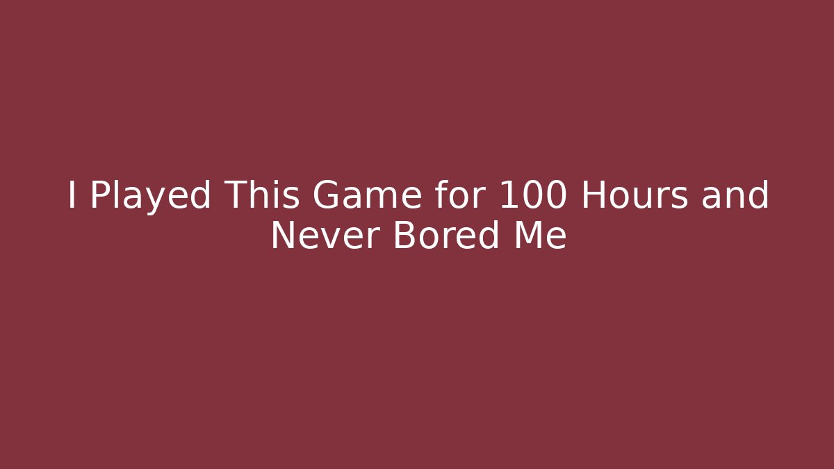 I Played This Game for 100 Hours and Never Bored Me