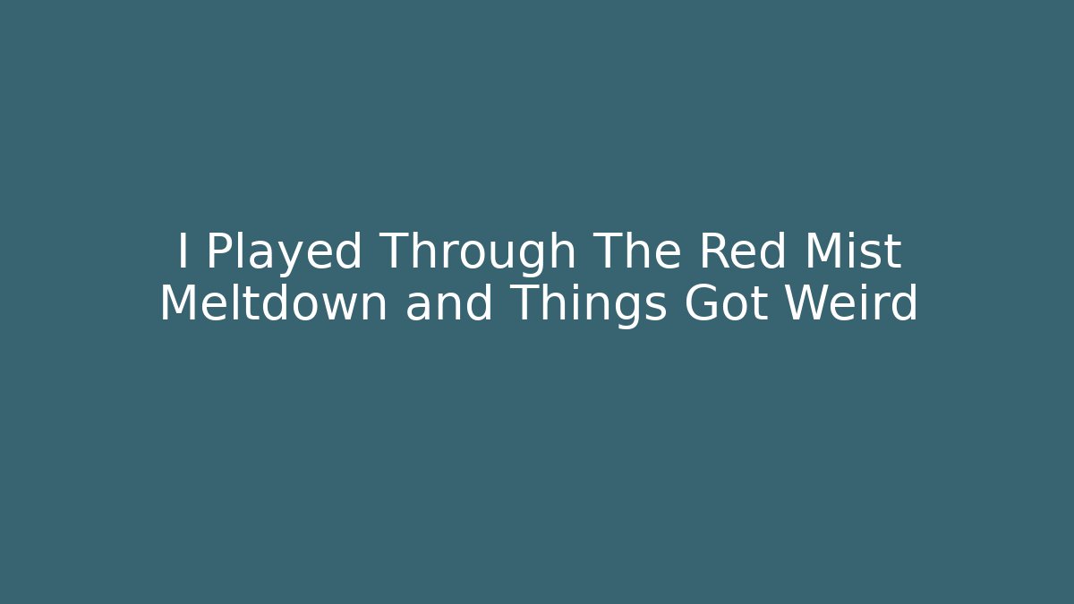 I Played Through The Red Mist Meltdown and Things Got Weird - Critter Realm