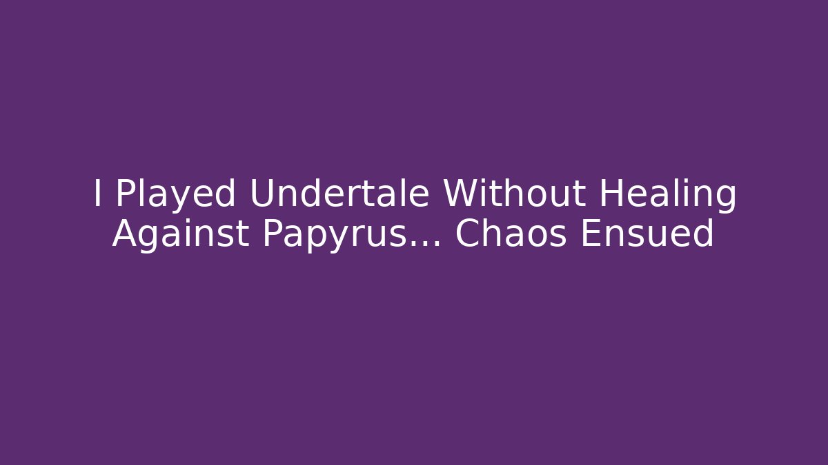 I Played Undertale Without Healing Against Papyrus... Chaos Ensued