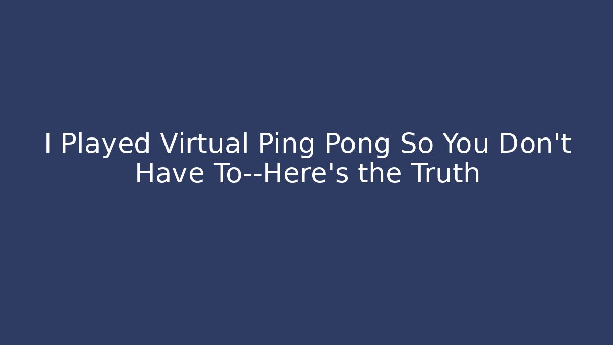 I Played Virtual Ping Pong So You Don't Have To—Here's the Truth