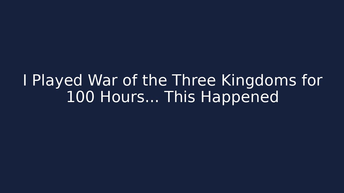 I Played War of the Three Kingdoms for 100 Hours… This Happened - Critter Realm