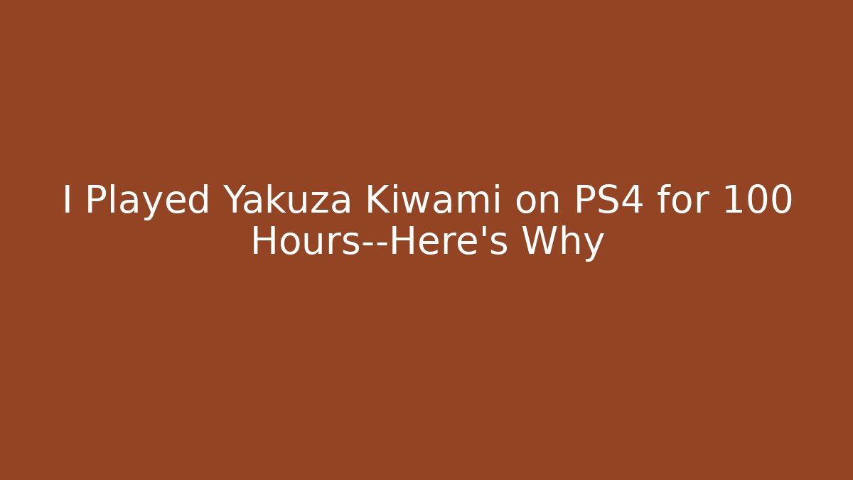 I Played Yakuza Kiwami on PS4 for 100 Hours—Here's Why