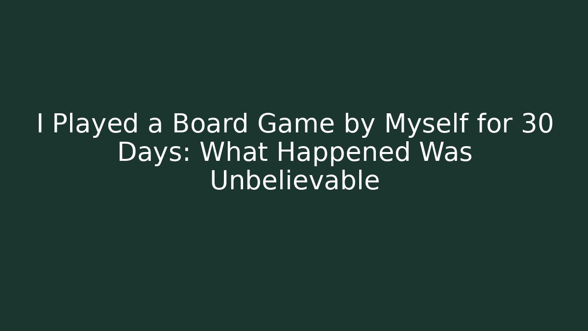 I Played a Board Game by Myself for 30 Days: What Happened Was Unbelievable