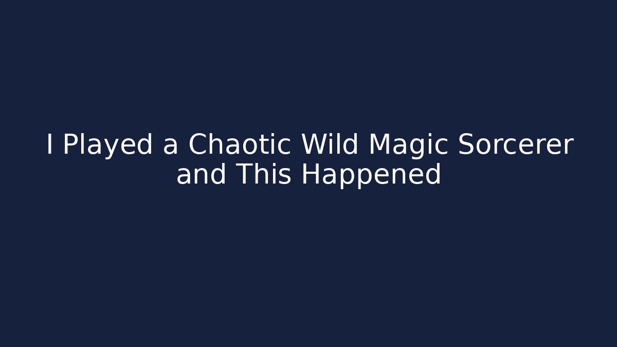 I Played a Chaotic Wild Magic Sorcerer and This Happened