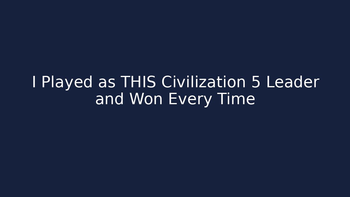 I Played as THIS Civilization 5 Leader and Won Every Time