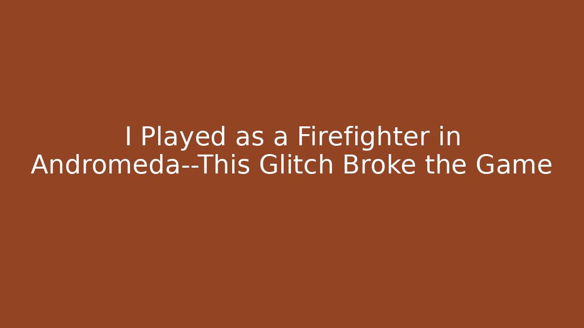 I Played as a Firefighter in Andromeda—This Glitch Broke the Game