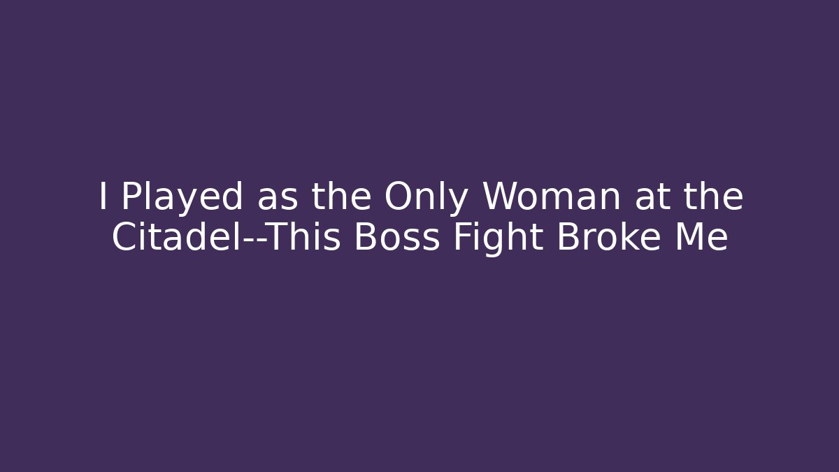 I Played as the Only Woman at the Citadel—This Boss Fight Broke Me