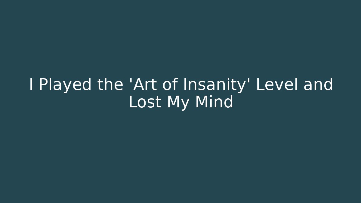 I Played the 'Art of Insanity' Level and Lost My Mind