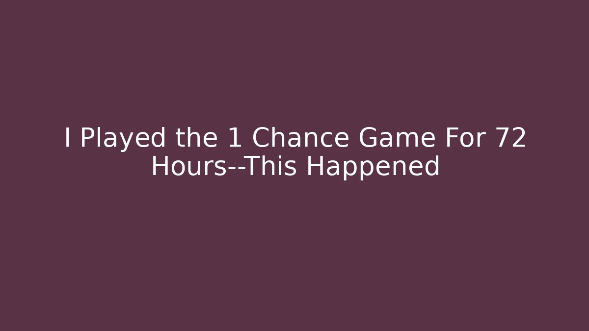 I Played the 1 Chance Game For 72 Hours—This Happened - Critter Realm