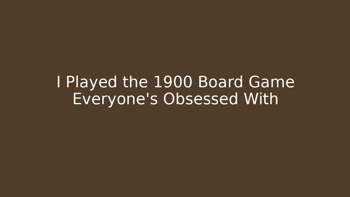 I Played the 1900 Board Game Everyone's Obsessed With