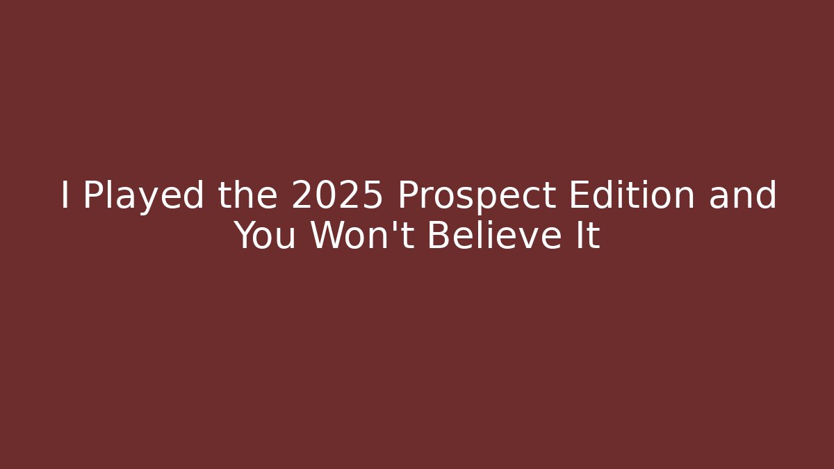 I Played the 2025 Prospect Edition and You Won't Believe It