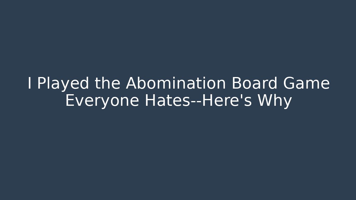 I Played the Abomination Board Game Everyone Hates—Here's Why