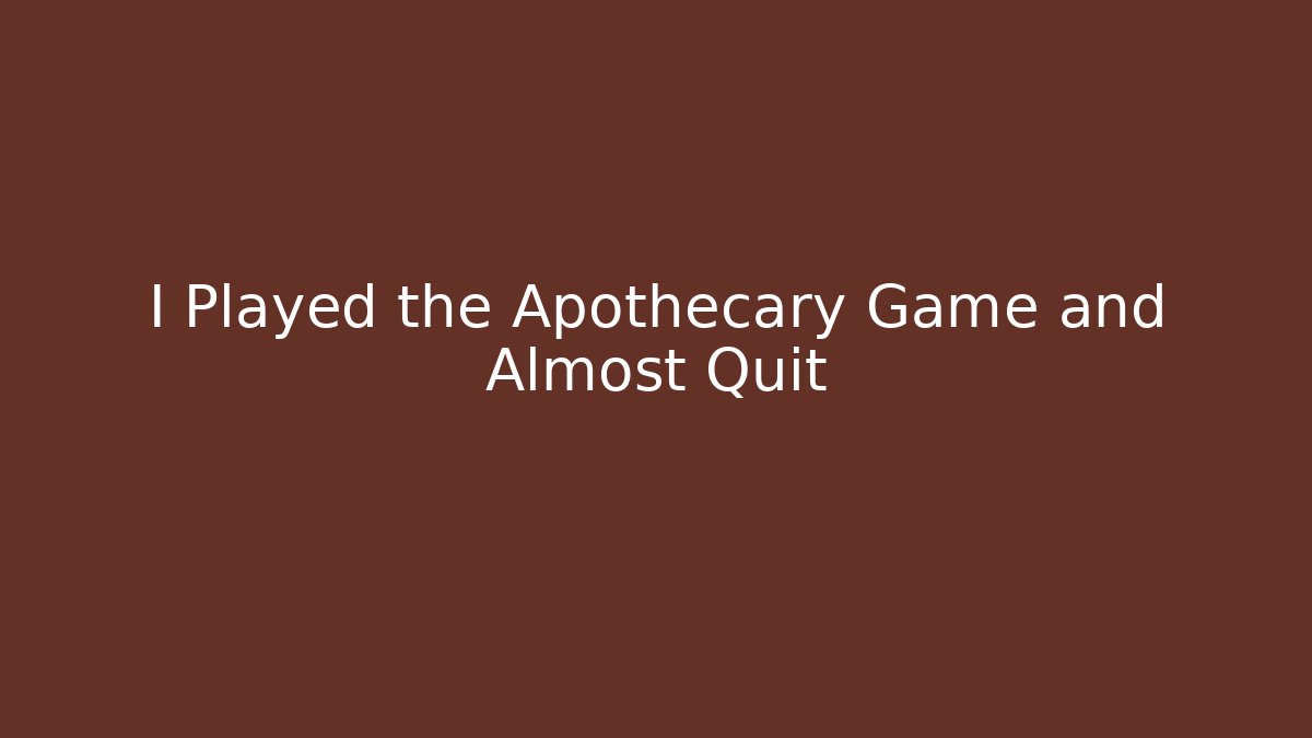 I Played the Apothecary Game and Almost Quit