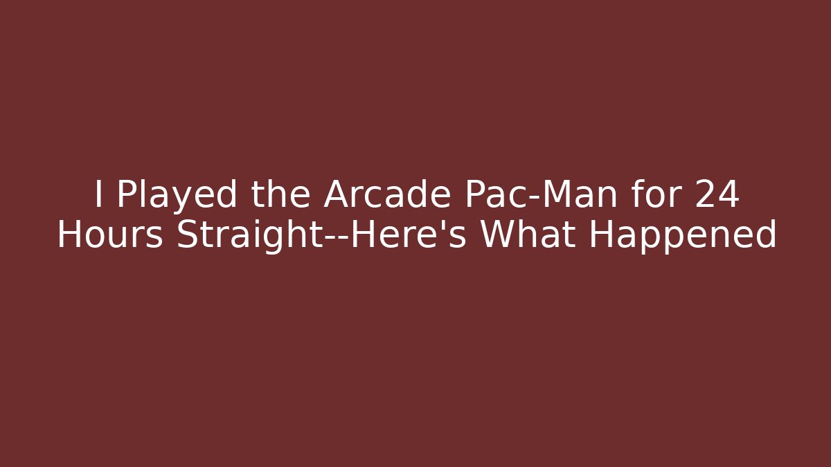 I Played the Arcade Pac-Man for 24 Hours Straight—Here’s What Happened
