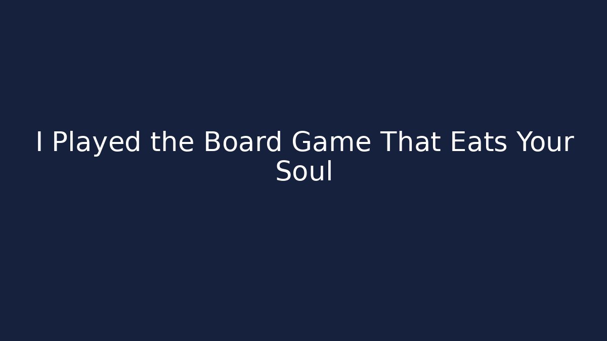 I Played the Board Game That Eats Your Soul