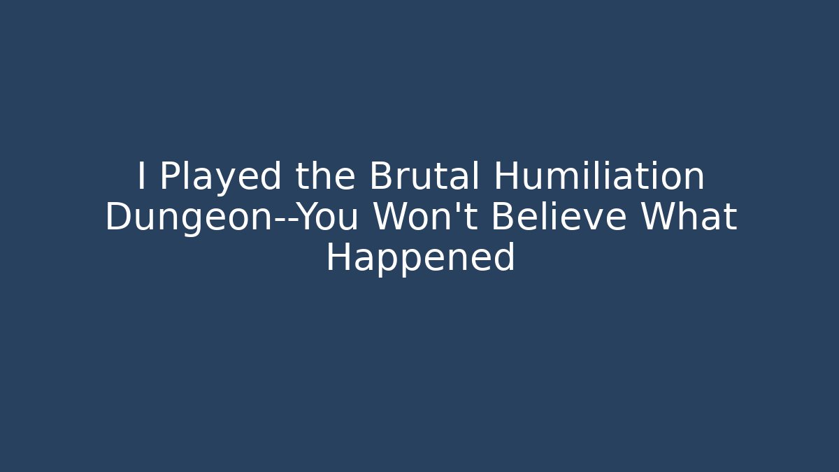 I Played the Brutal Humiliation Dungeon—You Won't Believe What Happened