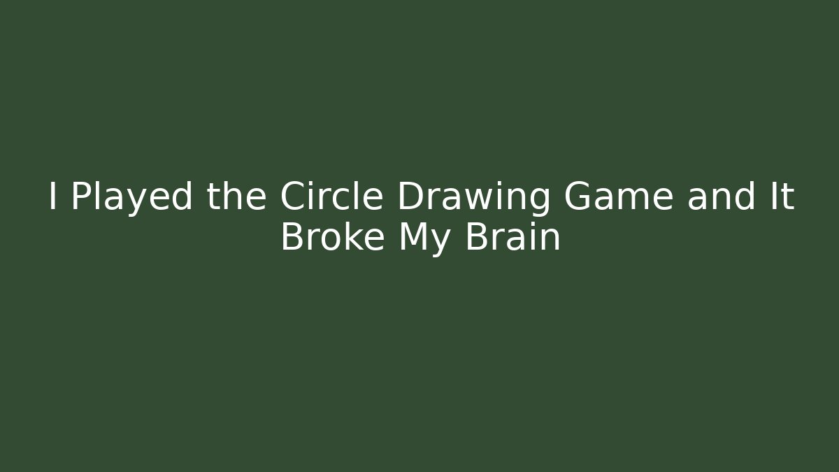I Played the Circle Drawing Game and It Broke My Brain