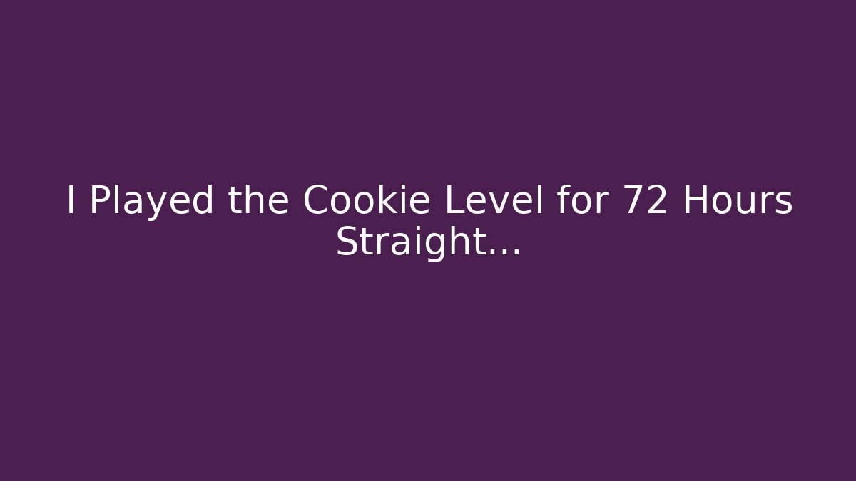 I Played the Cookie Level for 72 Hours Straight…