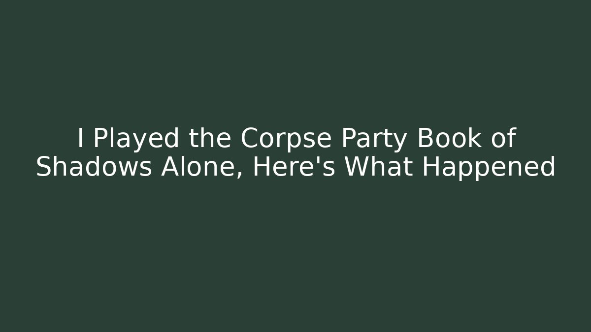 I Played the Corpse Party Book of Shadows Alone, Here's What Happened