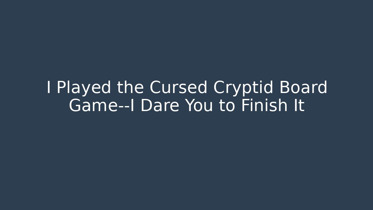 I Played the Cursed Cryptid Board Game—I Dare You to Finish It