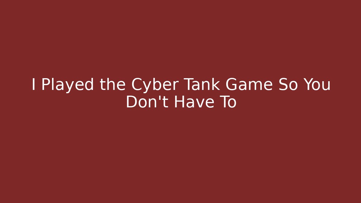 I Played the Cyber Tank Game So You Don't Have To