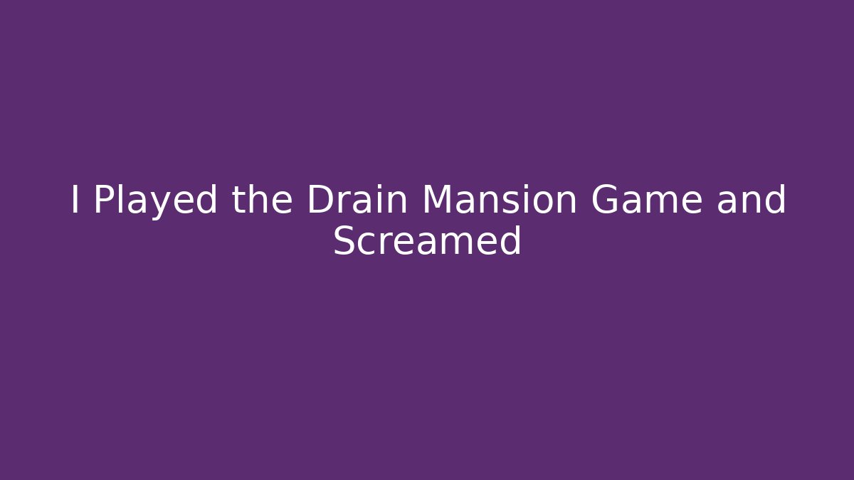 I Played the Drain Mansion Game and Screamed