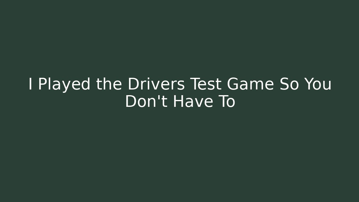 I Played the Drivers Test Game So You Don't Have To