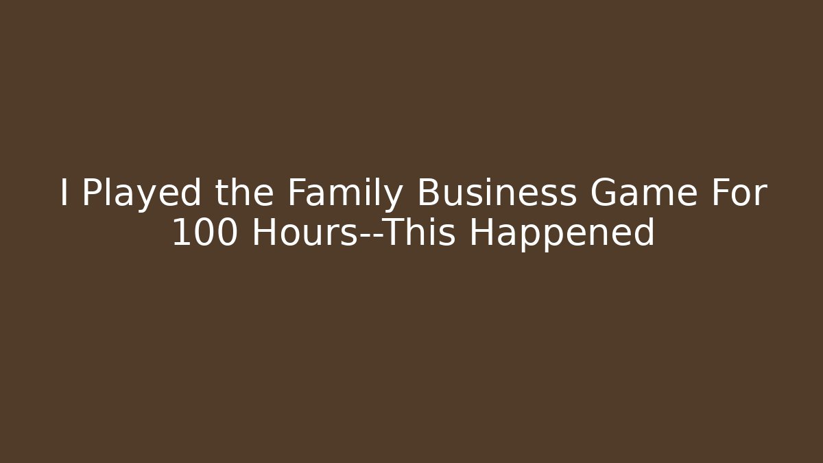 I Played the Family Business Game For 100 Hours—This Happened