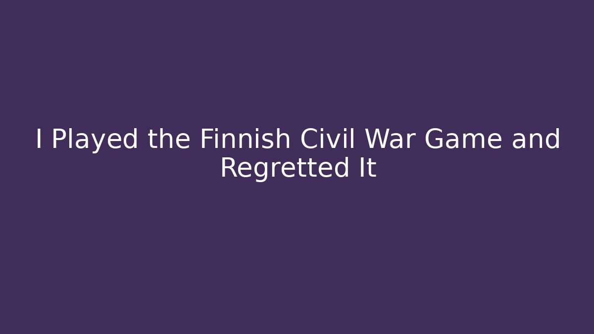 I Played the Finnish Civil War Game and Regretted It