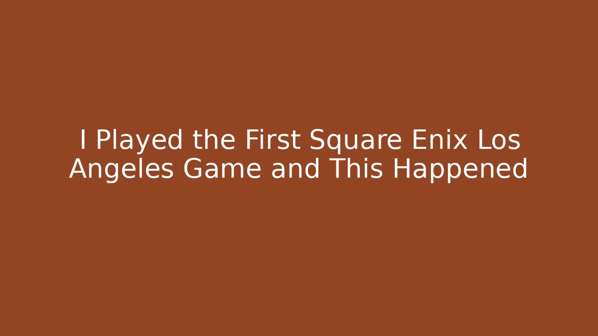 I Played the First Square Enix Los Angeles Game and This Happened