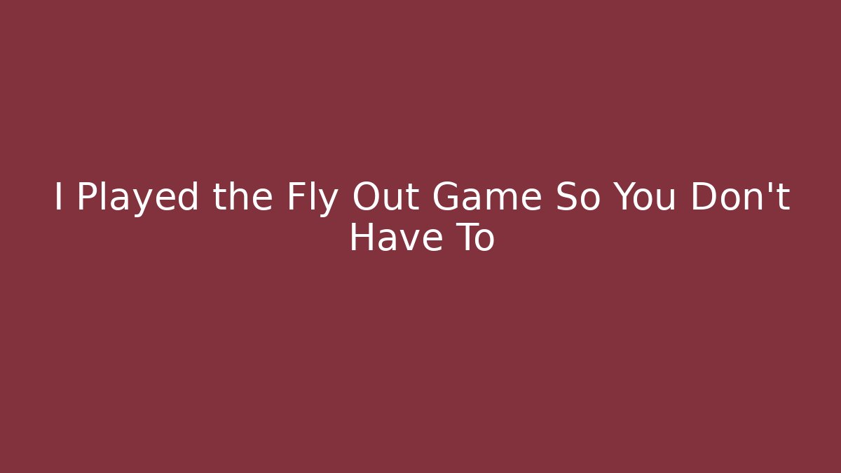 I Played the Fly Out Game So You Don't Have To
