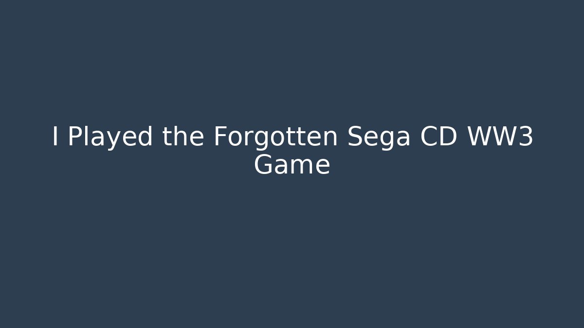 I Played the Forgotten Sega CD WW3 Game