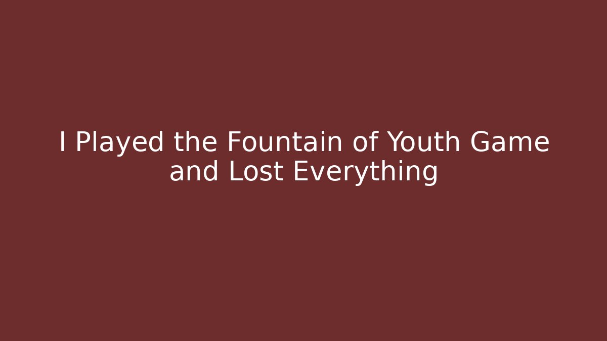 I Played the Fountain of Youth Game and Lost Everything