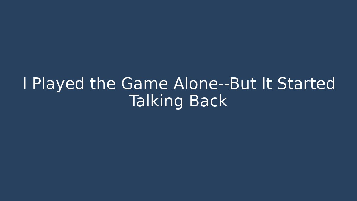 I Played the Game Alone—But It Started Talking Back - Critter Realm