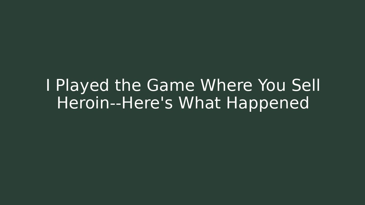 I Played the Game Where You Sell Heroin—Here's What Happened