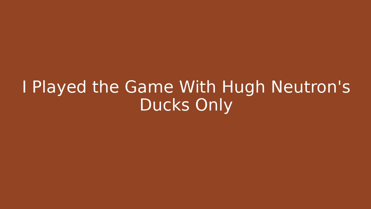 I Played the Game With Hugh Neutron's Ducks Only