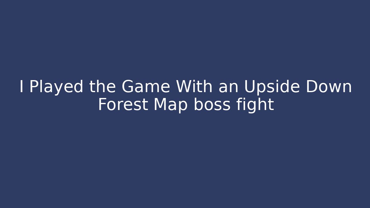I Played the Game With an Upside Down Forest Map boss fight