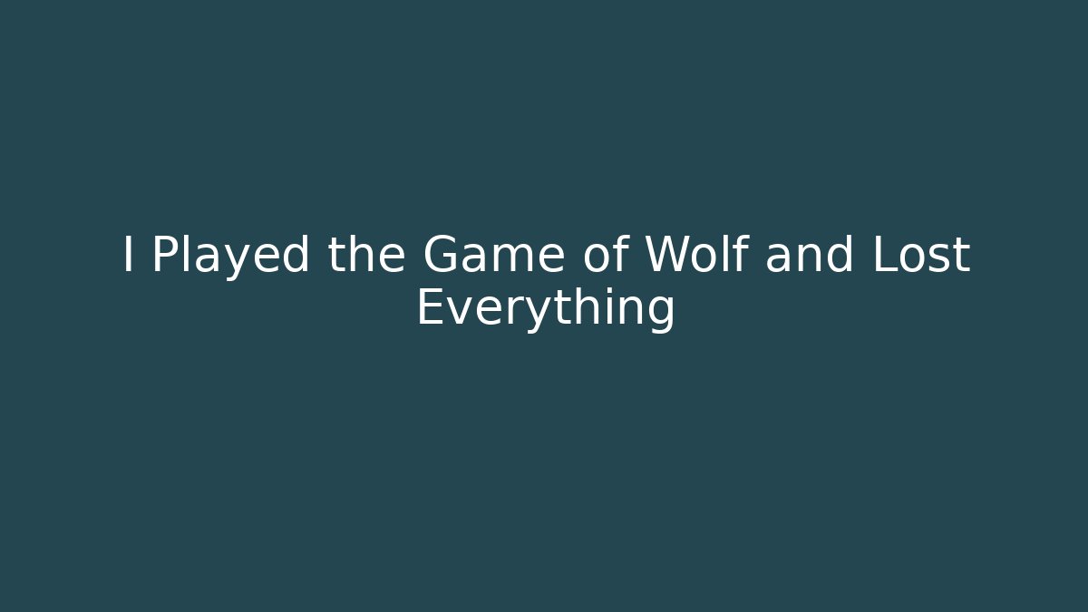 I Played the Game of Wolf and Lost Everything